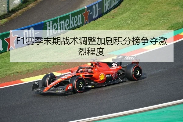 F1赛季末期战术调整加剧积分榜争夺激烈程度